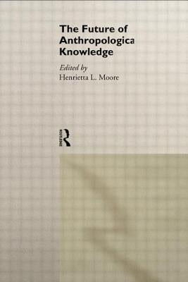 The Future of Anthropological Knowledge by Moore, Henrietta