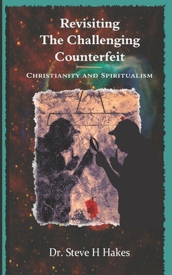 Revisiting 'The Challenging Counterfeit': Spiritualism and Christianity by Hakes, Steve H.