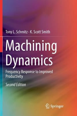 Machining Dynamics: Frequency Response to Improved Productivity by Schmitz, Tony L.