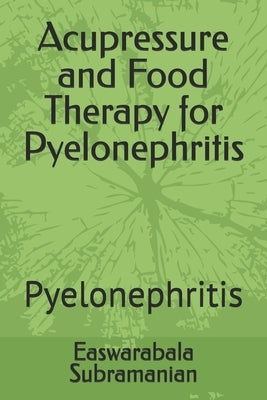 Acupressure and Food Therapy for Pyelonephritis: Pyelonephritis by Subramanian, Easwarabala