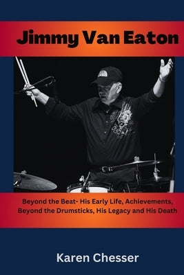 Jimmy Van Eaton: Beyond the Beat- His Early Life, Achievements, Beyond the Drumsticks, His Legacy and His Death by Chesser, Karen