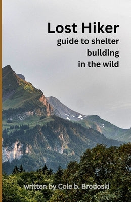Lost Hiker: guide to building shelters in the wild by Brodoski, Racheal A.