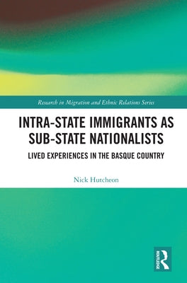 Intra-State Immigrants as Sub-State Nationalists: Lived Experiences in the Basque Country by Hutcheon, Nick