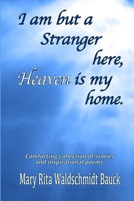 I Am But A Stranger Here, Heaven Is My Home by Waldschmidt Bauck, Mary Rita