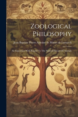 Zoological Philosophy: An Exposition With Regard To The Natural History Of Animals by Jean Baptiste Pierre Antoine de Monet