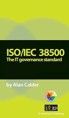Iso/Iec 38500: The IT Governance Standard by Calder, Alan