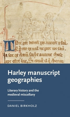 Harley Manuscript Geographies: Literary History and the Medieval Miscellany by Birkholz, Daniel
