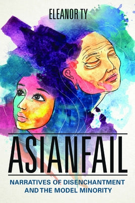Asianfail: Narratives of Disenchantment and the Model Minority by Ty, Eleanor