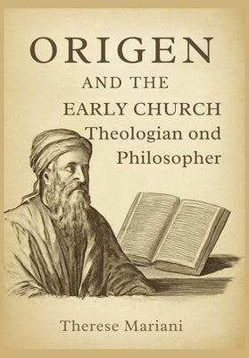Origen and the Early Church: Theologian and Philosopher: Exploring Origen's Role in Shaping Christian Thought and Exegesis by Mariani, Therese