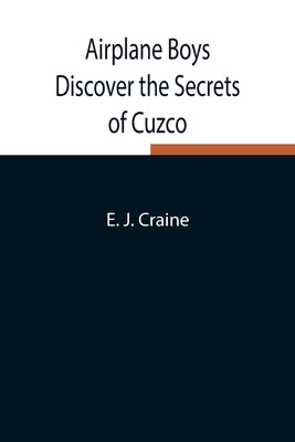Airplane Boys Discover the Secrets of Cuzco by J. Craine, E.