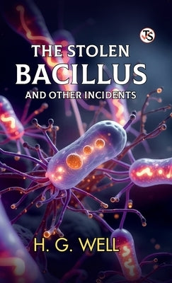 The Stolen Bacillus And Other Incidents by Wells, H. G.
