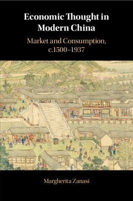 Economic Thought in Modern China: Market and Consumption, C.1500-1937 by Zanasi, Margherita
