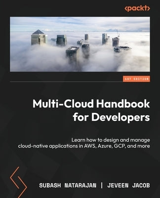 Multi-Cloud Handbook for Developers: Learn how to design and manage cloud-native applications in AWS, Azure, GCP, and more by Natarajan, Subash