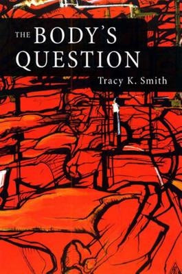 The Body's Question: Poems by Smith, Tracy K.