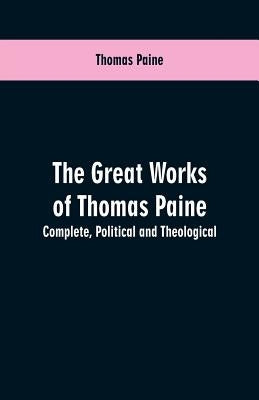 The great works of Thomas Paine. Complete. Political and theological by Paine, Thomas