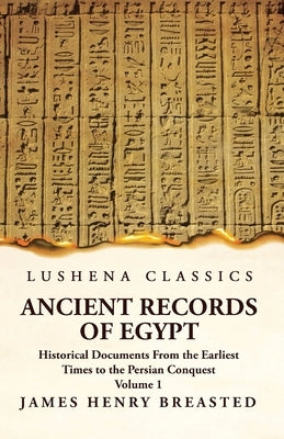 Ancient Records of Egypt Historical Documents From the Earliest Times to the Persian Conquest Volume 1 by James Henry Breasted