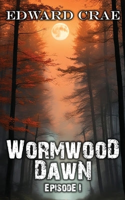 Wormwood Dawn Episode I: An Apocalyptic Serial by Crae, Edward