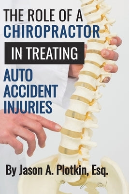 The Role of a Chiropractor in Treating Auto Accident Injuries by Plotkin, Esq Jason a.