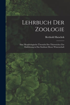 Lehrbuch Der Zoologie: Eine Morphologische Übersicht Des Thierreiches Zur Einführung in Das Studium Dieser Wissenschaft by Hatschek, Berthold
