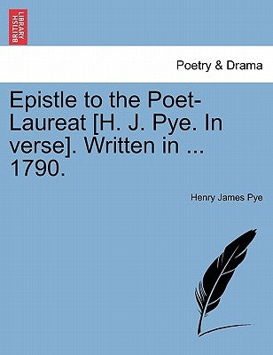 Epistle to the Poet-Laureat [H. J. Pye. in Verse]. Written in ... 1790. by Pye, Henry James