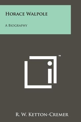 Horace Walpole: A Biography by Ketton-Cremer, R. W.