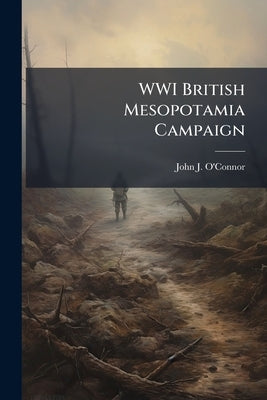 WWI British Mesopotamia Campaign by O'Connor, John J.