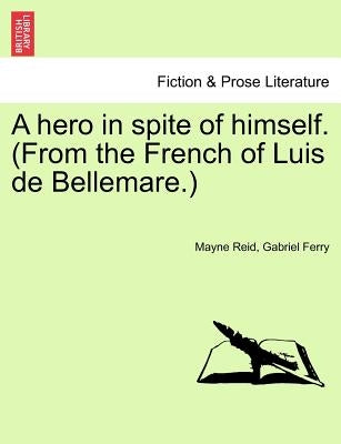 A Hero in Spite of Himself. (from the French of Luis de Bellemare.) Vol. II. by Reid, Mayne