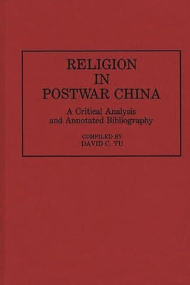 Religion in Postwar China: A Critical Analysis and Annotated Bibliography by Yu, David C.