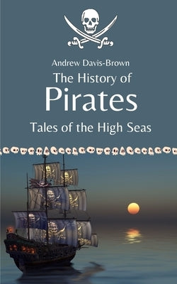 The History of Pirates: Tales of the High Seas by Davis-Brown, Andrew