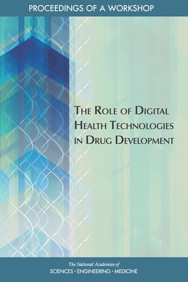 The Role of Digital Health Technologies in Drug Development: Proceedings of a Workshop by National Academies of Sciences Engineeri