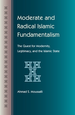 Moderate and Radical Islamic Fundamentalism: The Quest for Modernity, Legitimacy, and the Islamic State by Moussalli, Ahmad S.