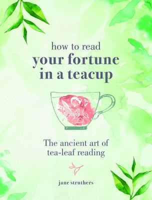 How to Read Your Fortune in a Teacup: The Ancient Art of Tea-Leaf Reading by Struthers, Jane