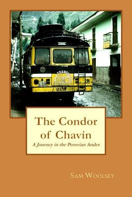 The Condor of Chavin: A Journey in the Andes of Peru by Woolsey, Sam