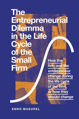 The Entrepreneurial Dilemma in the Life Cycle of the Small Firm: How the Firm and the Entrepreneur Change During the Life Cycle of the Firm, or How Th by Masurel, Enno