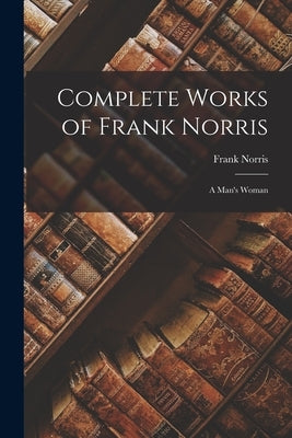 Complete Works of Frank Norris: A Man's Woman by Norris, Frank