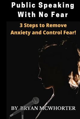 Public Speaking With No Fear: 3 Steps to Remove Anxiety and Control Fear! by McWhorter, Bryan L.
