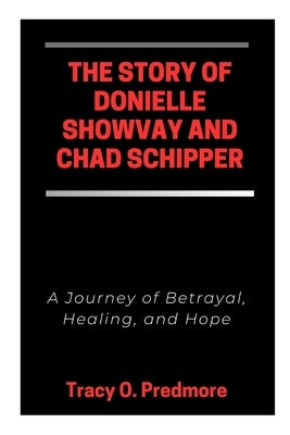 The Story of Donielle Showvay and Chad Schipper: A Journey of Betrayal, Healing, and Hope by Predmore, Tracy O.