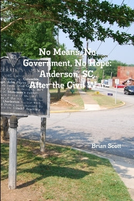 No Means, No Government, No Hope: Anderson, SC, After the Civil War by Scott, Brian