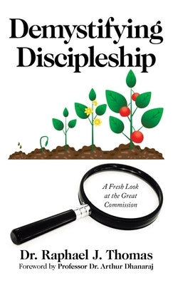 Demystifying Discipleship: A Fresh Look at the Great Commission by Thomas, Raphael J.