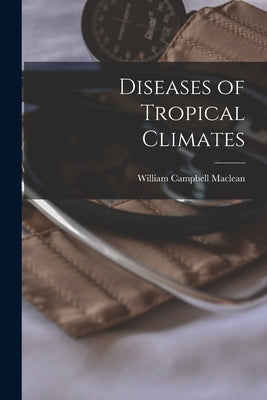 Diseases of Tropical Climates by MacLean, William Campbell