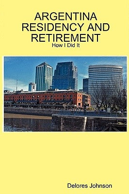 Argentina Residency and Retirement: How I Did It by Johnson, Delores