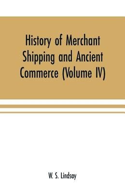 History of merchant shipping and ancient commerce (Volume IV) by S. Lindsay, W.