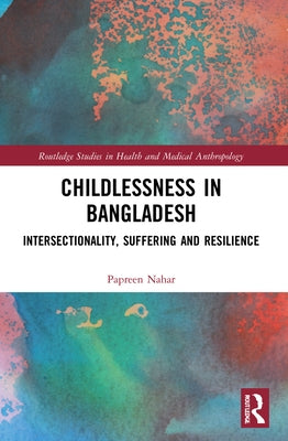 Childlessness in Bangladesh: Intersectionality, Suffering and Resilience by Nahar, Papreen