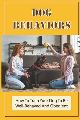 Dog Behaviors: How To Train Your Dog To Be Well-Behaved And Obedient: Common Puppy Behaviors And Tips by Robichaud, Tyrone