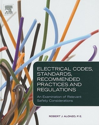 Electrical Codes, Standards, Recommended Practices and Regulations: An Examination of Relevant Safety Considerations by Alonzo, Robert J.