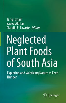Neglected Plant Foods of South Asia: Exploring and Valorizing Nature to Feed Hunger by Ismail, Tariq