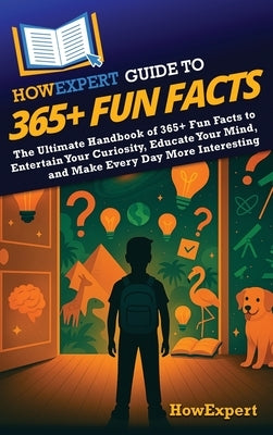 HowExpert Guide to 365+ Fun Facts: The Ultimate Handbook of 365+ Fun Facts to Entertain Your Curiosity, Educate Your Mind, and Make Every Day More Int by Howexpert