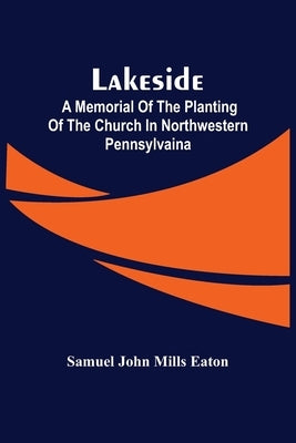 Lakeside; A Memorial Of The Planting Of The Church In Northwestern Pennsylvaina by John Mills Eaton, Samuel