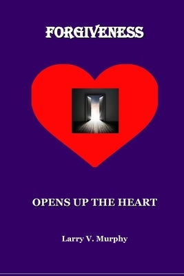 Forgiveness Opens Up The Heart by Murphy, Larry V.