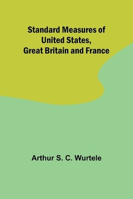 Standard Measures of United States, Great Britain and France by S. C. Wurtele, Arthur